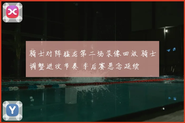 骑士对阵猛龙第二场录像回放 骑士调整进攻节奏 季后赛悬念延续