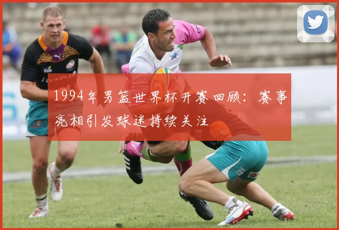 1994年男篮世界杯开赛回顾:赛事亮相引发球迷持续关注
