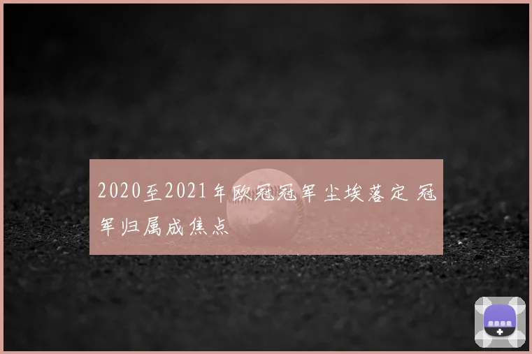 2020至2021年欧冠冠军尘埃落定 冠军归属成焦点