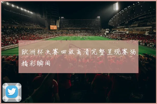 欧洲杯决赛回放高清完整呈现赛场精彩瞬间