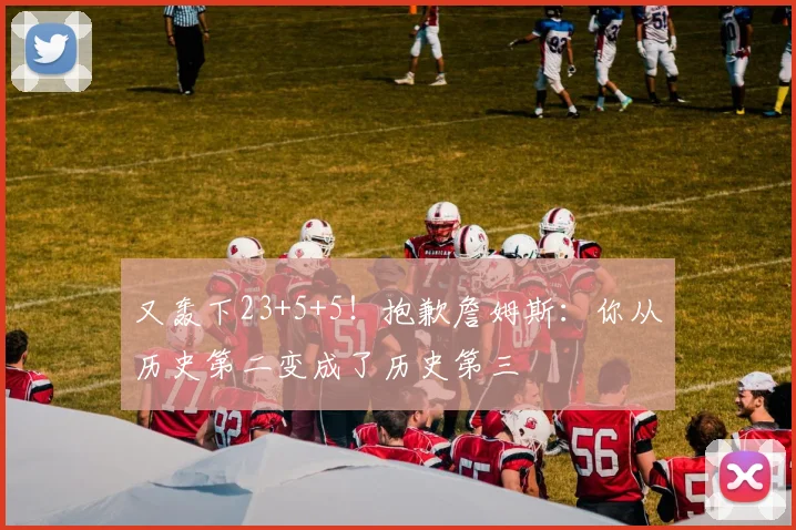 又轰下23+5+5!抱歉詹姆斯:你从历史第二变成了历史第三