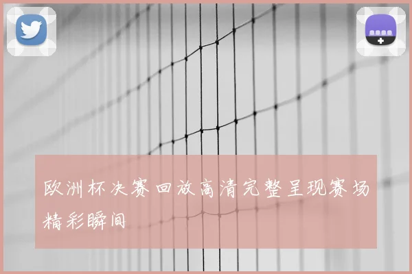 欧洲杯决赛回放高清完整呈现赛场精彩瞬间