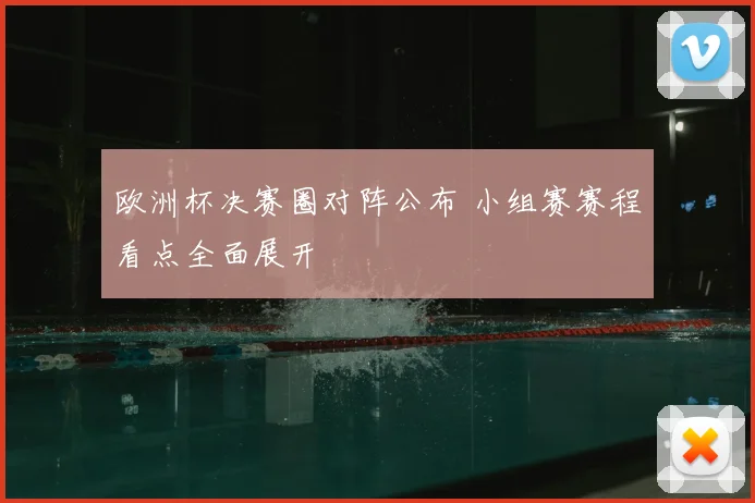 欧洲杯决赛圈对阵公布 小组赛赛程看点全面展开