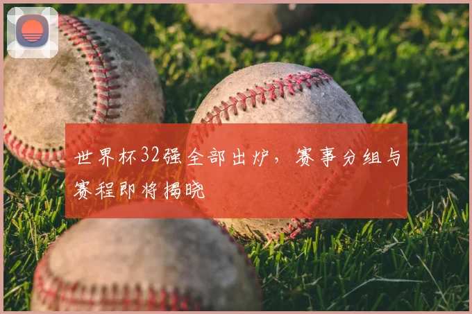 世界杯32强全部出炉，赛事分组与赛程即将揭晓