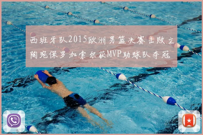 西班牙队2015欧洲男篮决赛击败立陶宛保罗加索尔获MVP助球队夺冠