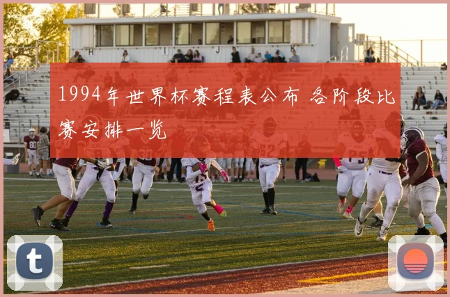 1994年世界杯赛程表公布 各阶段比赛安排一览